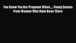 Read Books You Know You Are Pregnant When....: Funny Quotes From Women Who Have Been There