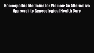 Read Books Homeopathic Medicine for Women: An Alternative Approach to Gynecological Health