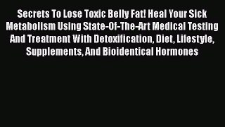 Read Books Secrets To Lose Toxic Belly Fat! Heal Your Sick Metabolism Using State-Of-The-Art