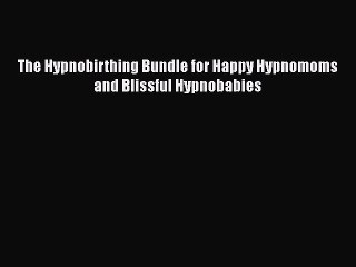 Read Books The Hypnobirthing Bundle for Happy Hypnomoms and Blissful Hypnobabies ebook textbooks