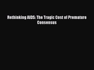 Read Rethinking AIDS: The Tragic Cost of Premature Consensus Ebook Online