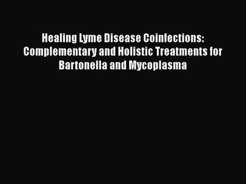 Read Healing Lyme Disease Coinfections: Complementary and Holistic Treatments for Bartonella