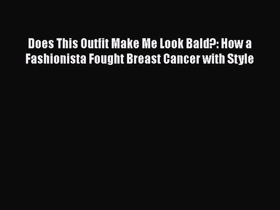 Read Books Does This Outfit Make Me Look Bald?: How a Fashionista Fought Breast Cancer with