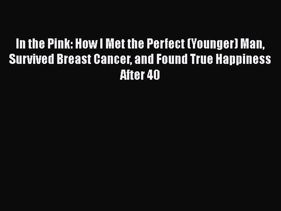 Download Books In the Pink: How I Met the Perfect (Younger) Man Survived Breast Cancer and