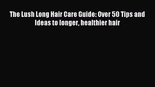 Download The Lush Long Hair Care Guide: Over 50 Tips and Ideas to longer healthier hair PDF