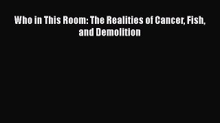 Read Books Who in This Room: The Realities of Cancer Fish and Demolition E-Book Free
