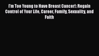 Read Books I'm Too Young to Have Breast Cancer!: Regain Control of Your Life Career Family