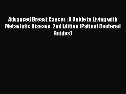 Read Books Advanced Breast Cancer:: A Guide to Living with Metastatic Disease 2nd Edition (Patient
