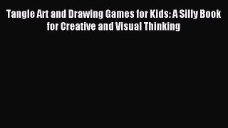 Download Tangle Art and Drawing Games for Kids: A Silly Book for Creative and Visual Thinking