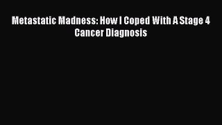 Read Books Metastatic Madness: How I Coped With A Stage 4 Cancer Diagnosis ebook textbooks