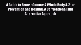 Read Books A Guide to Breast Cancer: A Whole Body A-Z for Prevention and Healing: A Conventional