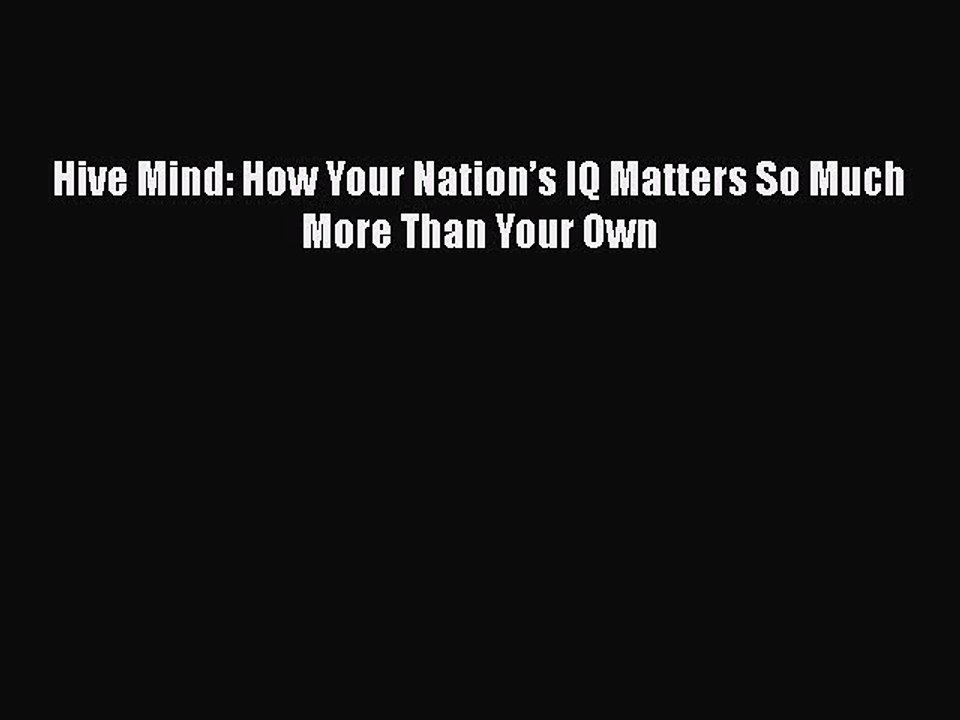 Read Hive Mind: How Your Nationâ€™s IQ Matters So Much More Than Your Own Ebook Free
