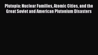 Download Plutopia: Nuclear Families Atomic Cities and the Great Soviet and American Plutonium