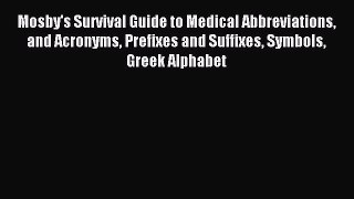 Read Mosby's Survival Guide to Medical Abbreviations and Acronyms Prefixes and Suffixes Symbols