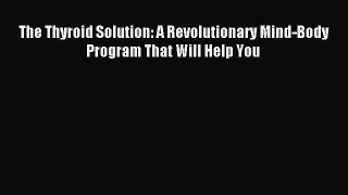 Read The Thyroid Solution: A Revolutionary Mind-Body Program That Will Help You ebook textbooks