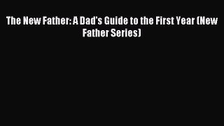 Read The New Father: A Dad's Guide to the First Year (New Father Series) Ebook Free