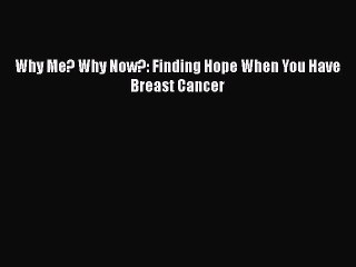Read Why Me? Why Now?: Finding Hope When You Have Breast Cancer Ebook Free
