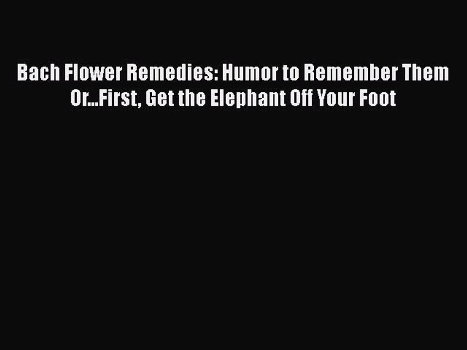 Read Bach Flower Remedies: Humor to Remember Them Or...First Get the Elephant Off Your Foot