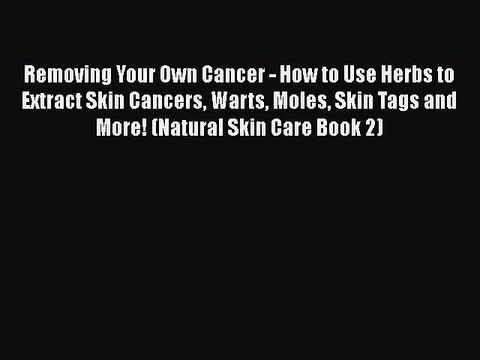 Read Removing Your Own Cancer - How to Use Herbs to Extract Skin Cancers Warts Moles Skin Tags