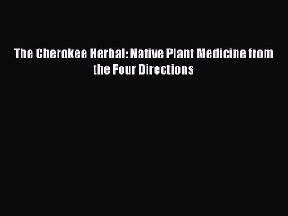 Read The Cherokee Herbal: Native Plant Medicine from the Four Directions Ebook Free