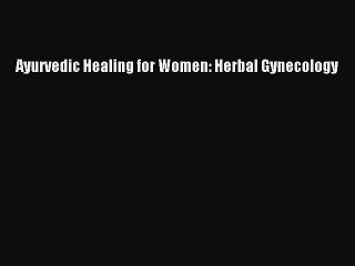 Read Ayurvedic Healing for Women: Herbal Gynecology Ebook Free