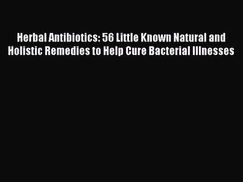 Read Herbal Antibiotics: 56 Little Known Natural and Holistic Remedies to Help Cure Bacterial
