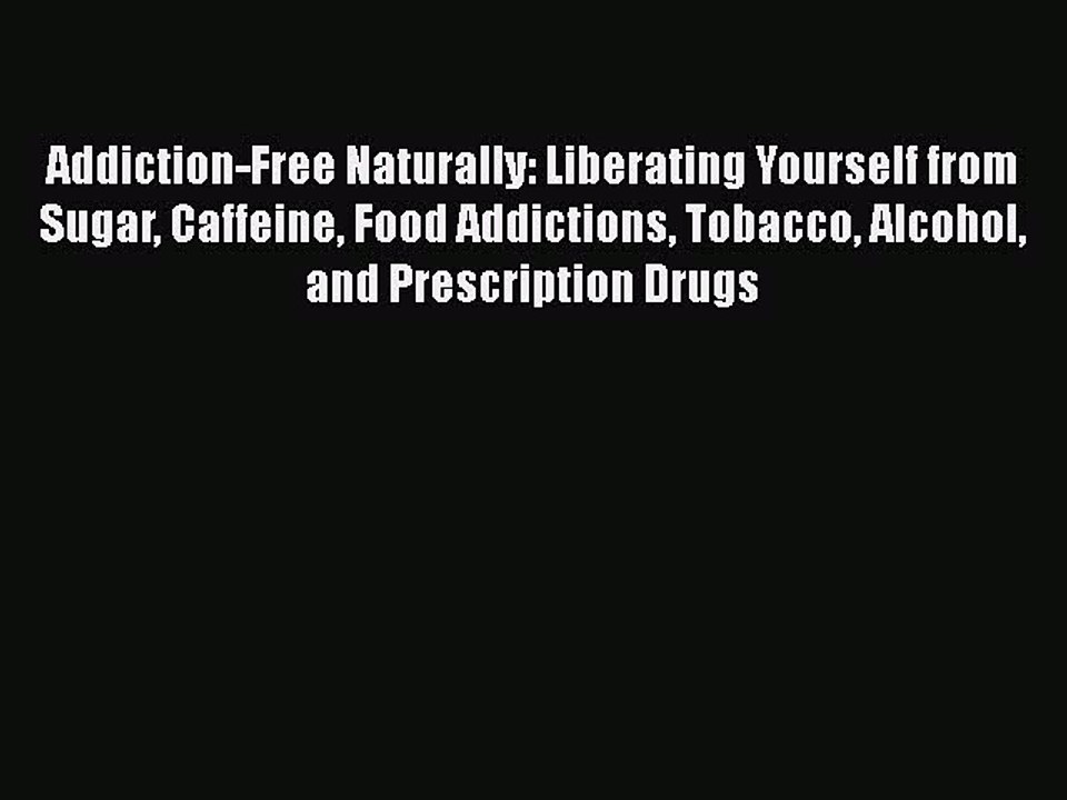 Read Addiction-Free Naturally: Liberating Yourself from Sugar Caffeine Food Addictions Tobacco