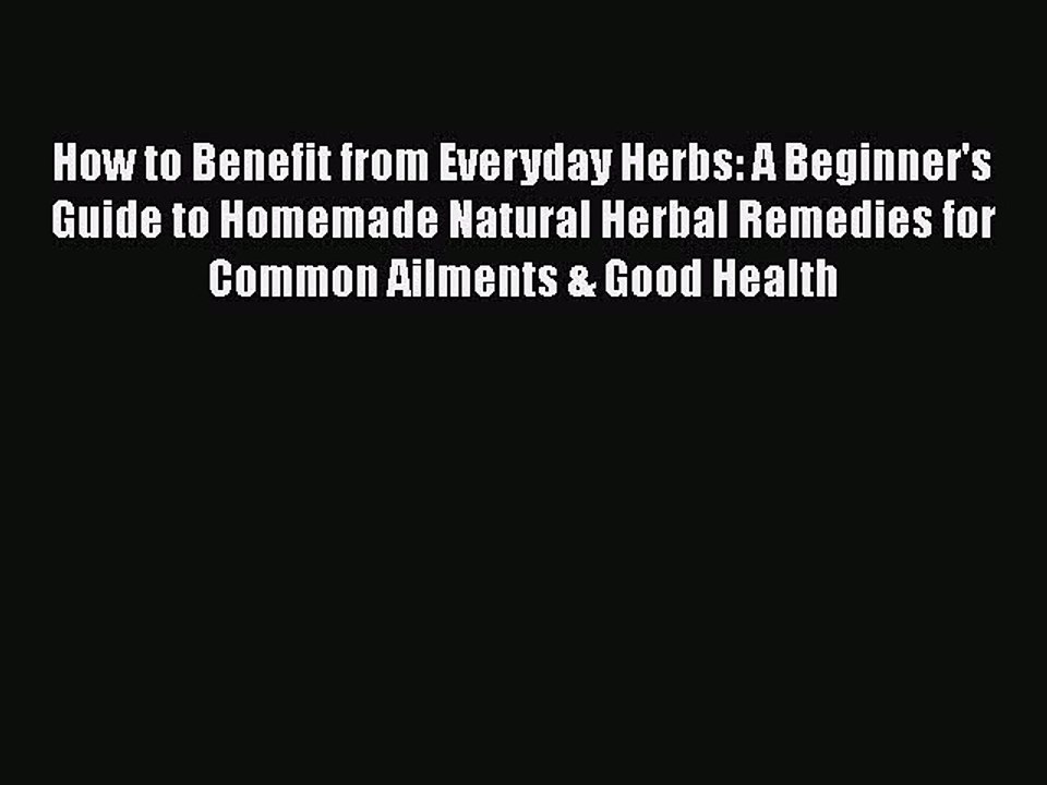 Read How to Benefit from Everyday Herbs: A Beginner's Guide to Homemade Natural Herbal Remedies