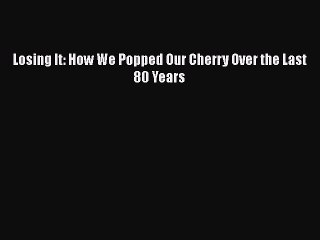 Read Books Losing It: How We Popped Our Cherry Over the Last 80 Years PDF Free
