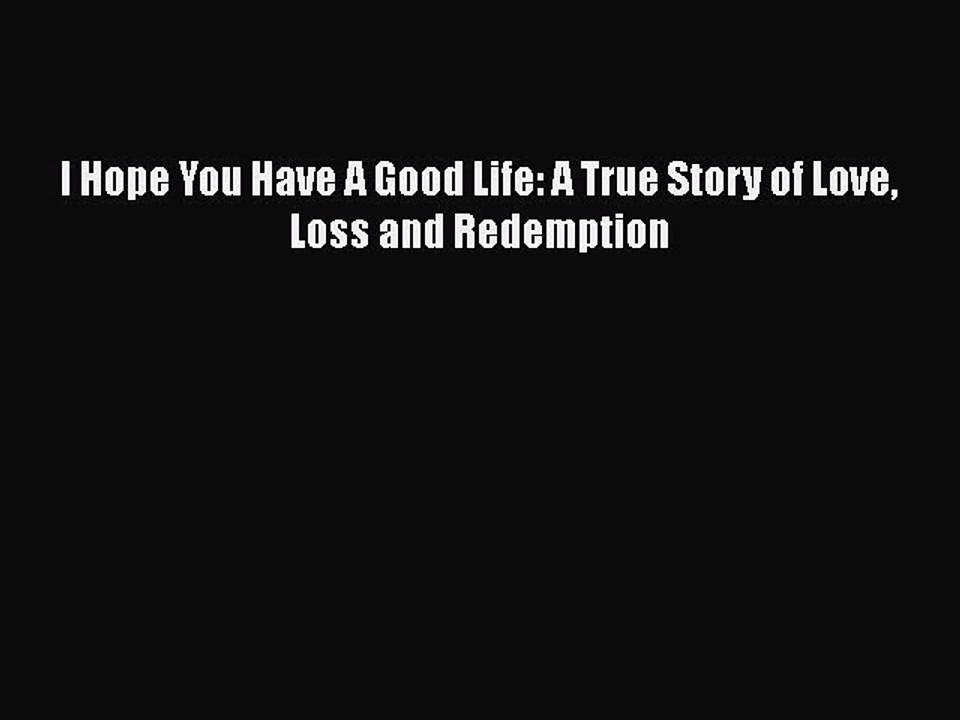 Read Books I Hope You Have A Good Life: A True Story of Love Loss and Redemption ebook textbooks
