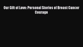 Read Books Our Gift of Love: Personal Stories of Breast Cancer Courage E-Book Free