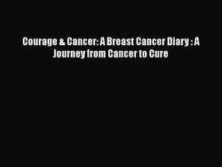 Read Books Courage & Cancer: A Breast Cancer Diary : A Journey from Cancer to Cure E-Book Free