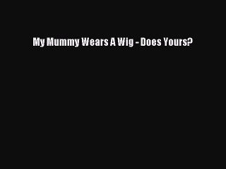 Read Books My Mummy Wears A Wig - Does Yours? ebook textbooks