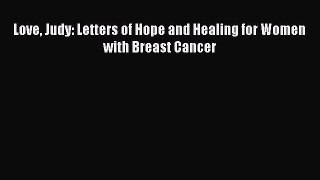 Read Books Love Judy: Letters of Hope and Healing for Women with Breast Cancer ebook textbooks