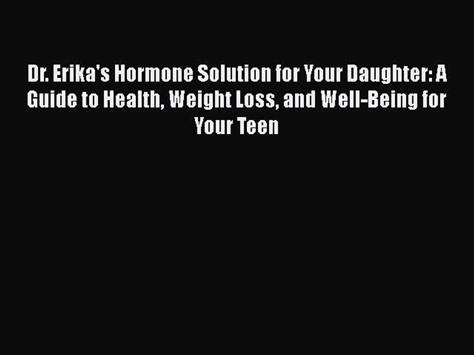 Read Books Dr. Erika's Hormone Solution for Your Daughter: A Guide to Health Weight Loss and