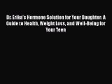 Read Books Dr. Erika's Hormone Solution for Your Daughter: A Guide to Health Weight Loss and