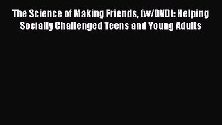 Download The Science of Making Friends (w/DVD): Helping Socially Challenged Teens and Young
