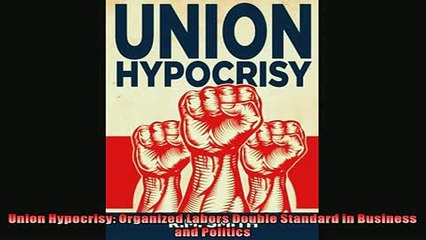 Popular book  Union Hypocrisy Organized Labors Double Standard in Business and Politics