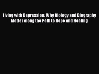 Read Books Living with Depression: Why Biology and Biography Matter along the Path to Hope