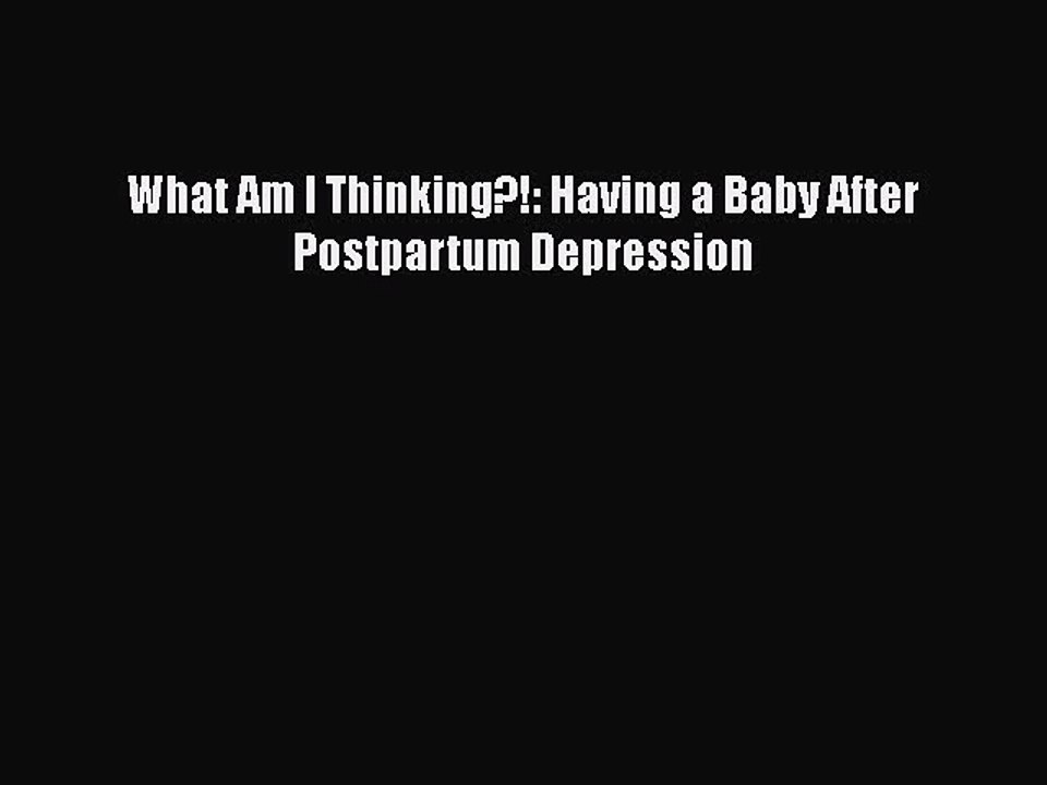 Read Books What Am I Thinking?!: Having a Baby After Postpartum Depression ebook textbooks