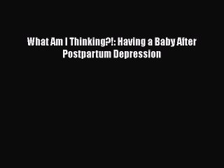 Read Books What Am I Thinking?!: Having a Baby After Postpartum Depression ebook textbooks
