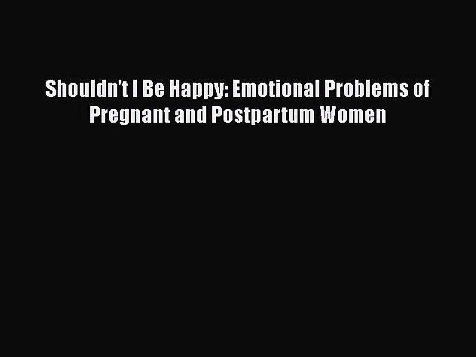 Read Books Shouldn't I Be Happy: Emotional Problems of Pregnant and Postpartum Women Ebook