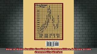 DOWNLOAD FREE Ebooks  How to Make Profits Trading in Commodities A Study of the Commodity Market Full Free