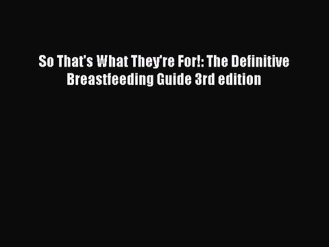 Read Books So That's What They're For!: The Definitive Breastfeeding Guide 3rd edition Ebook