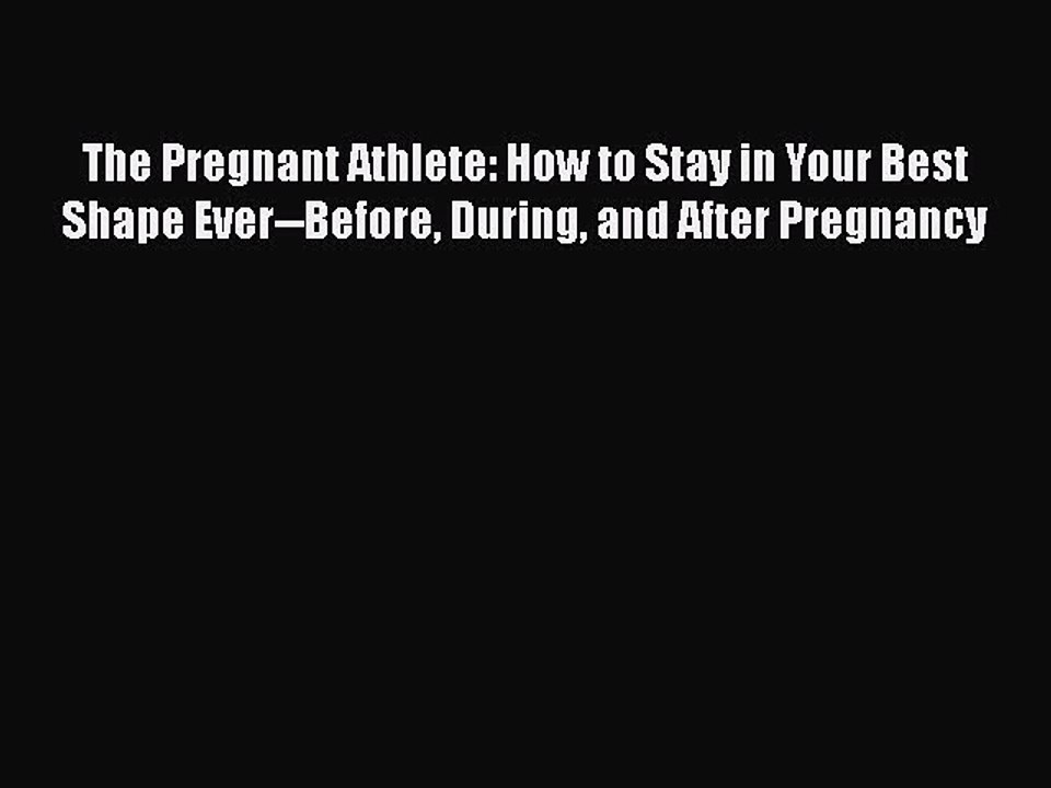 Read Books The Pregnant Athlete: How to Stay in Your Best Shape Ever--Before During and After