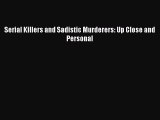 Read Serial Killers and Sadistic Murderers: Up Close and Personal PDF Online