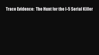 Download Trace Evidence:  The Hunt for the I-5 Serial Killer Ebook Online