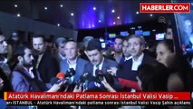 Atatürk Havalimanı'ndaki Patlama Sonrası İstanbul Valisi Vasip Şahin Açıklamalarda Bulundu