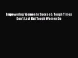 Read Empowering Women to Succeed: Tough Times Don't Last But Tough Women Do Ebook Free