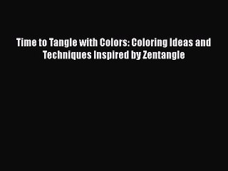 Read Books Time to Tangle with Colors: Coloring Ideas and Techniques Inspired by Zentangle